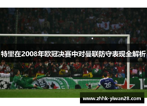 特里在2008年欧冠决赛中对曼联防守表现全解析