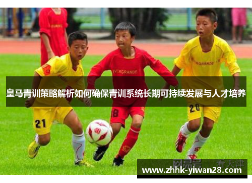 皇马青训策略解析如何确保青训系统长期可持续发展与人才培养