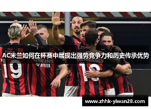 AC米兰如何在杯赛中展现出强势竞争力和历史传承优势