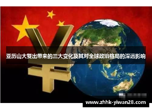 亚历山大复出带来的三大变化及其对全球政治格局的深远影响