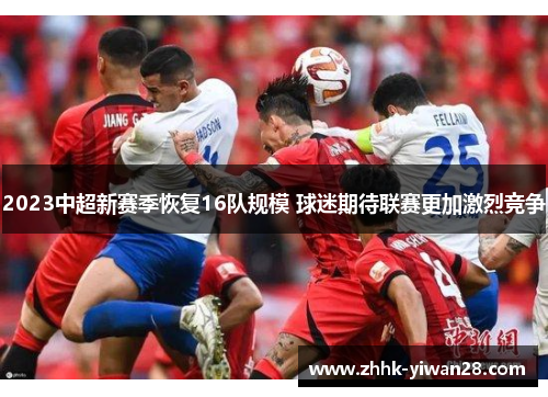 2023中超新赛季恢复16队规模 球迷期待联赛更加激烈竞争