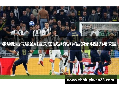 张康阳豪气奖金引发关注 欧冠夺冠背后的无限魅力与荣耀