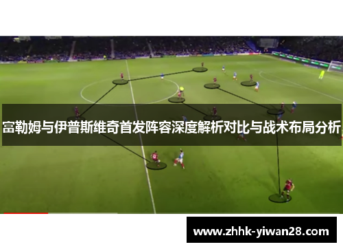 富勒姆与伊普斯维奇首发阵容深度解析对比与战术布局分析