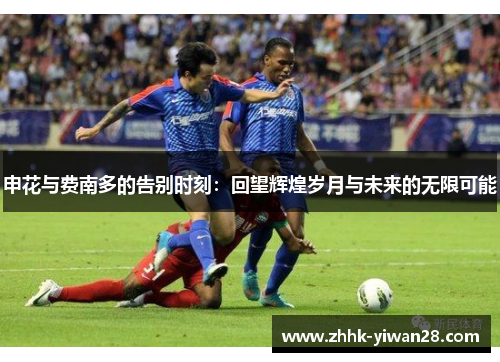 申花与费南多的告别时刻：回望辉煌岁月与未来的无限可能