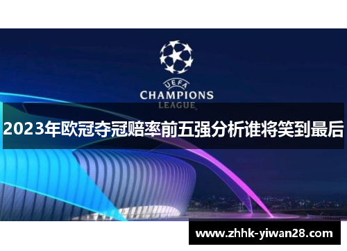 2023年欧冠夺冠赔率前五强分析谁将笑到最后