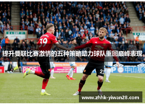 提升曼联比赛激情的五种策略助力球队重回巅峰表现