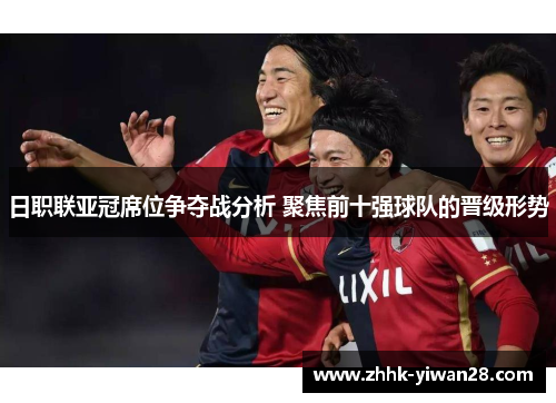 日职联亚冠席位争夺战分析 聚焦前十强球队的晋级形势