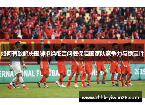 如何有效解决国脚拒绝征召问题保障国家队竞争力与稳定性