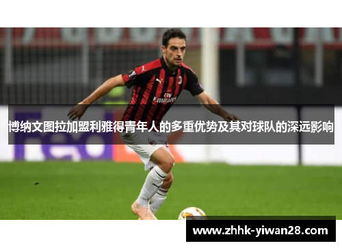 博纳文图拉加盟利雅得青年人的多重优势及其对球队的深远影响
