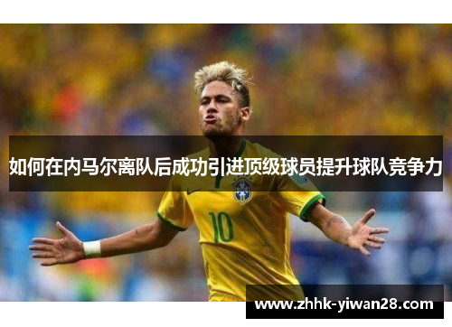 如何在内马尔离队后成功引进顶级球员提升球队竞争力