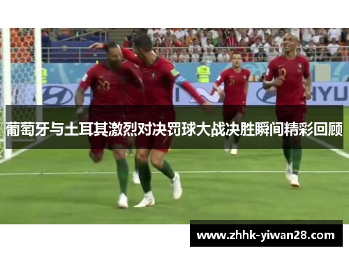 葡萄牙与土耳其激烈对决罚球大战决胜瞬间精彩回顾