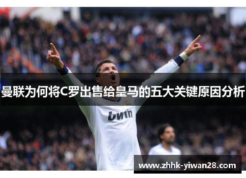 曼联为何将C罗出售给皇马的五大关键原因分析