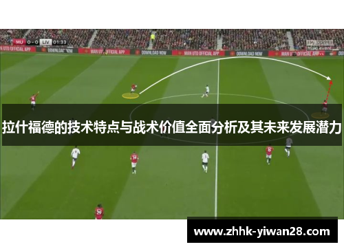 拉什福德的技术特点与战术价值全面分析及其未来发展潜力