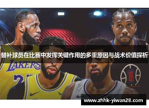 替补球员在比赛中发挥关键作用的多重原因与战术价值探析