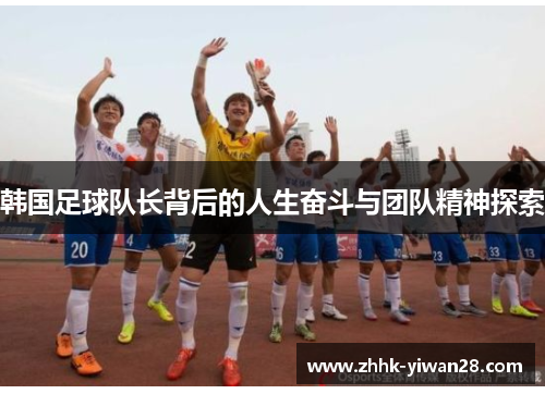 韩国足球队长背后的人生奋斗与团队精神探索