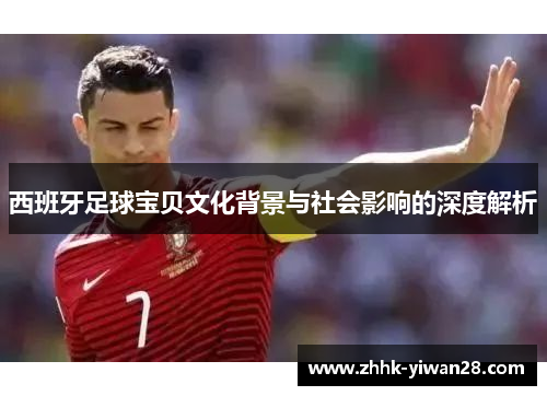 西班牙足球宝贝文化背景与社会影响的深度解析