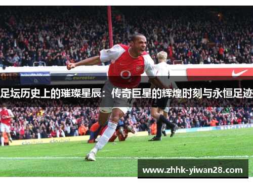 足坛历史上的璀璨星辰：传奇巨星的辉煌时刻与永恒足迹