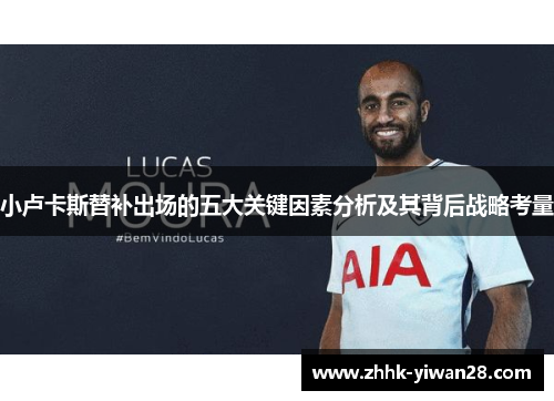 小卢卡斯替补出场的五大关键因素分析及其背后战略考量 小卢卡斯替补出场的五大关键因素分析及其背后战略考量