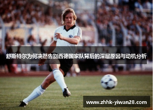 舒斯特尔为何决然告别西德国家队背后的深层原因与动机分析 舒斯特尔为何决然告别西德国家队背后的深层原因与动机分析