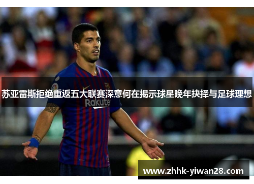 苏亚雷斯拒绝重返五大联赛深意何在揭示球星晚年抉择与足球理想