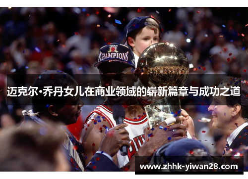 迈克尔·乔丹女儿在商业领域的崭新篇章与成功之道