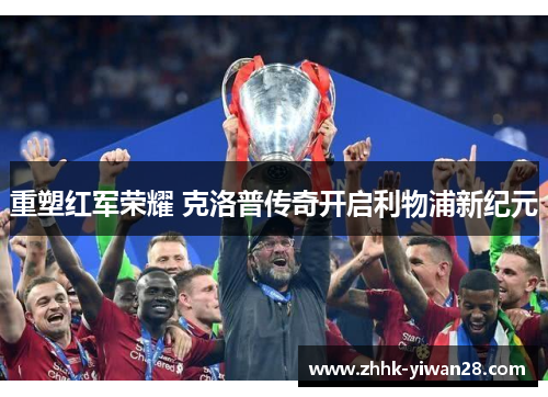 重塑红军荣耀 克洛普传奇开启利物浦新纪元